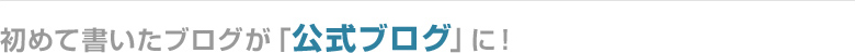 初めて書いたブログが「公式ブログ」に!