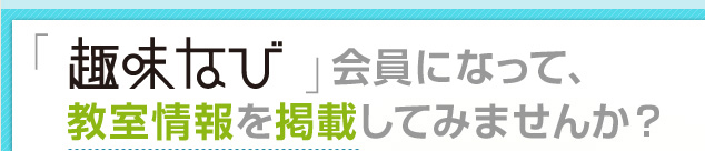 「趣味なび」会員になって、教室情報を掲載してみませんか?